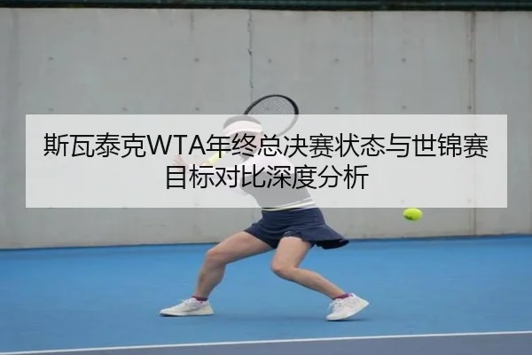 斯瓦泰克WTA年终总决赛状态与世锦赛目标对比深度分析